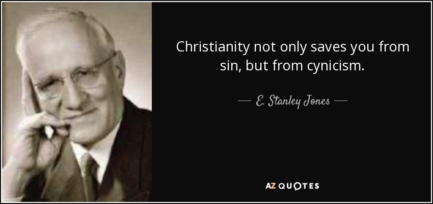 Christianity not only saves you from sin, but from cynicism. - E. Stanley Jones