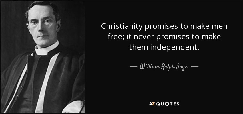 Christianity promises to make men free; it never promises to make them independent. - William Ralph Inge