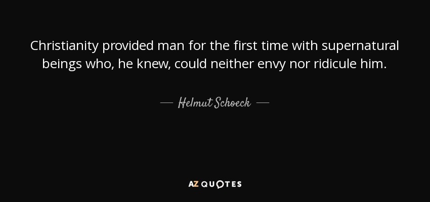 Christianity provided man for the first time with supernatural beings who, he knew, could neither envy nor ridicule him. - Helmut Schoeck