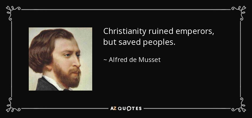 Christianity ruined emperors, but saved peoples. - Alfred de Musset