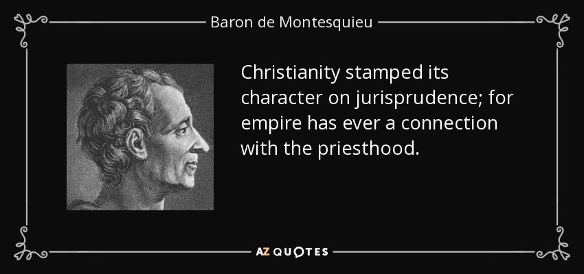 Christianity stamped its character on jurisprudence; for empire has ever a connection with the priesthood. - Baron de Montesquieu