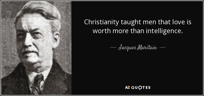 Christianity taught men that love is worth more than intelligence. - Jacques Maritain