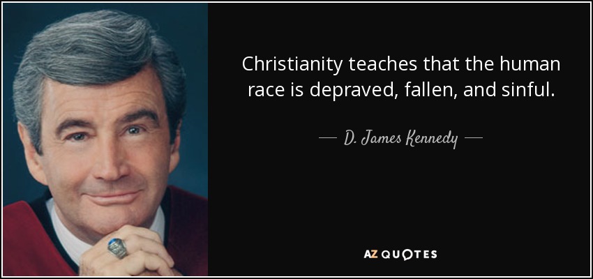 Christianity teaches that the human race is depraved, fallen, and sinful. - D. James Kennedy