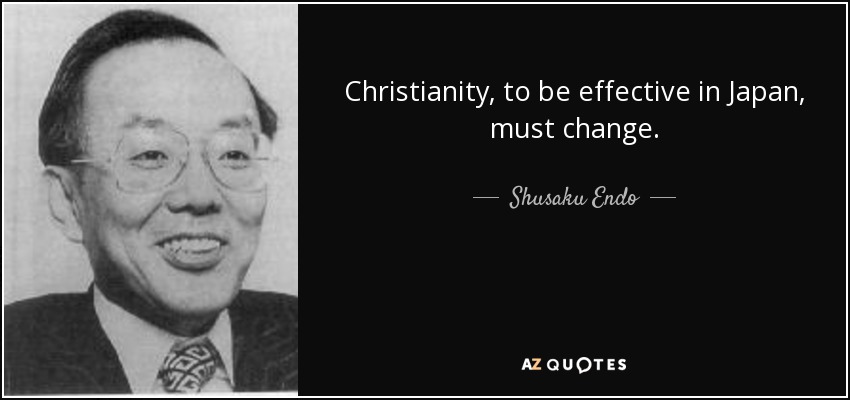 Christianity, to be effective in Japan, must change. - Shusaku Endo