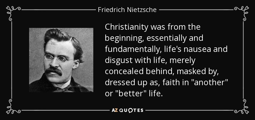 Christianity was from the beginning, essentially and fundamentally, life's nausea and disgust with life, merely concealed behind, masked by, dressed up as, faith in 