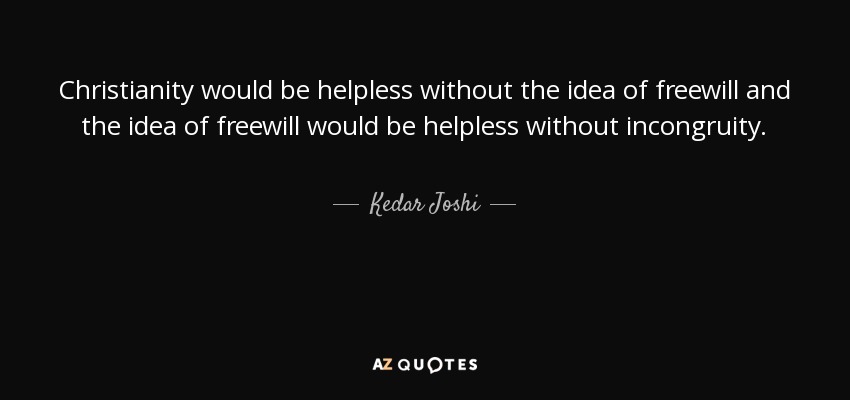 Christianity would be helpless without the idea of freewill and the idea of freewill would be helpless without incongruity. - Kedar Joshi