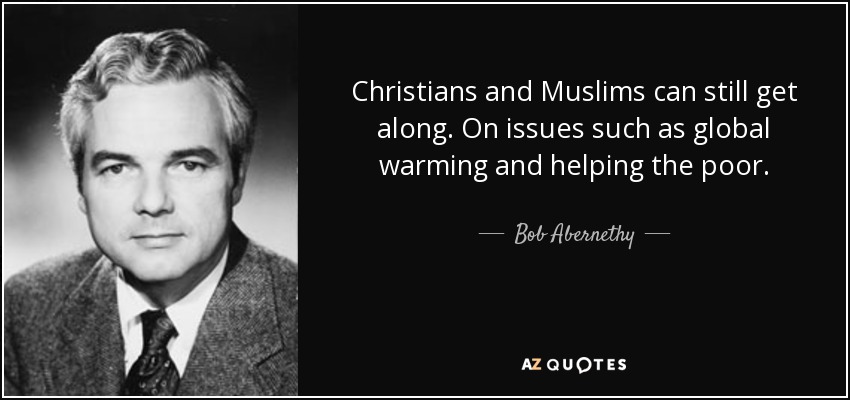 Christians and Muslims can still get along. On issues such as global warming and helping the poor. - Bob Abernethy