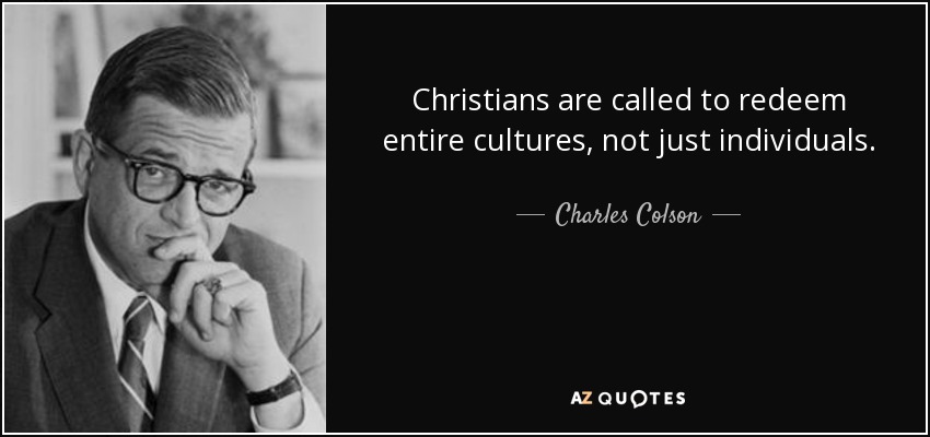 Christians are called to redeem entire cultures, not just individuals. - Charles Colson