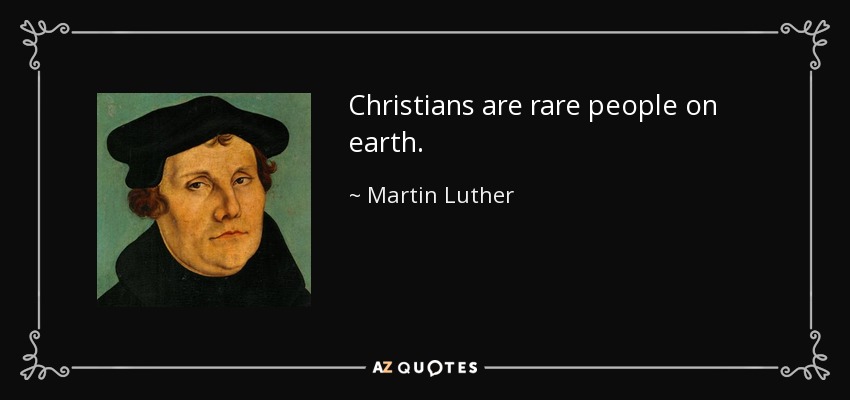 Christians are rare people on earth. - Martin Luther