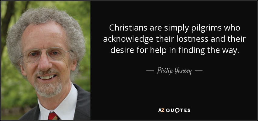 Christians are simply pilgrims who acknowledge their lostness and their desire for help in finding the way. - Philip Yancey