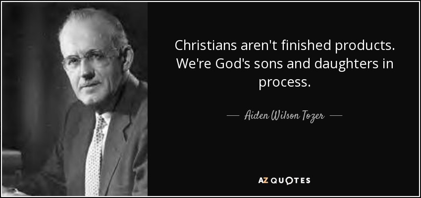 Christians aren't finished products. We're God's sons and daughters in process. - Aiden Wilson Tozer