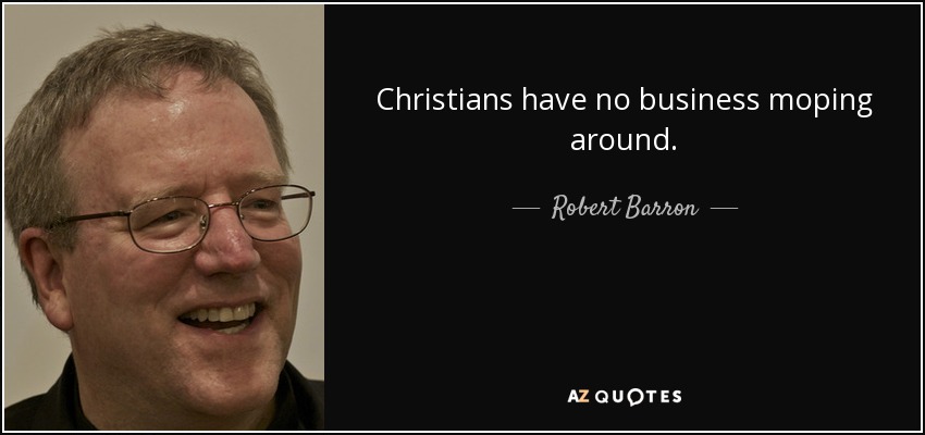 Christians have no business moping around. - Robert Barron