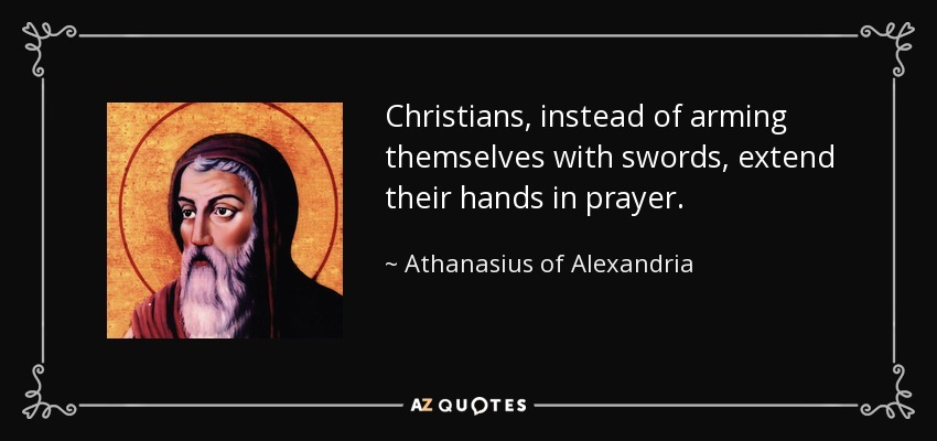 Christians, instead of arming themselves with swords, extend their hands in prayer. - Athanasius of Alexandria