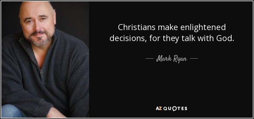 Christians make enlightened decisions, for they talk with God. - Mark Ryan