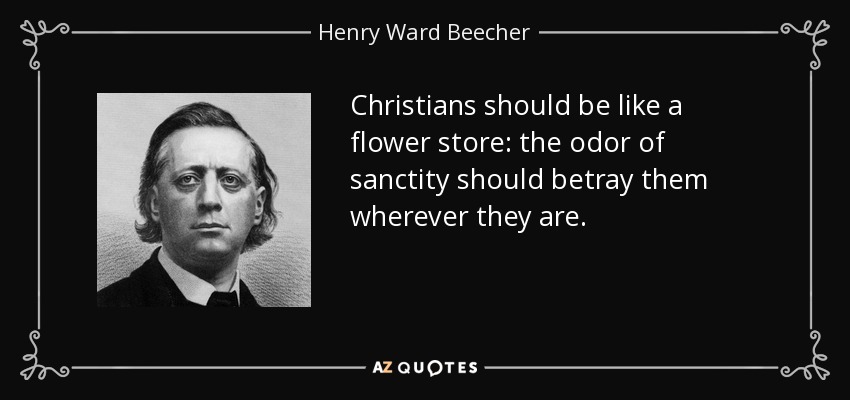 Christians should be like a flower store: the odor of sanctity should betray them wherever they are. - Henry Ward Beecher