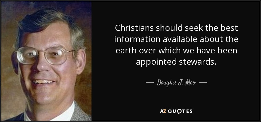 Christians should seek the best information available about the earth over which we have been appointed stewards. - Douglas J. Moo