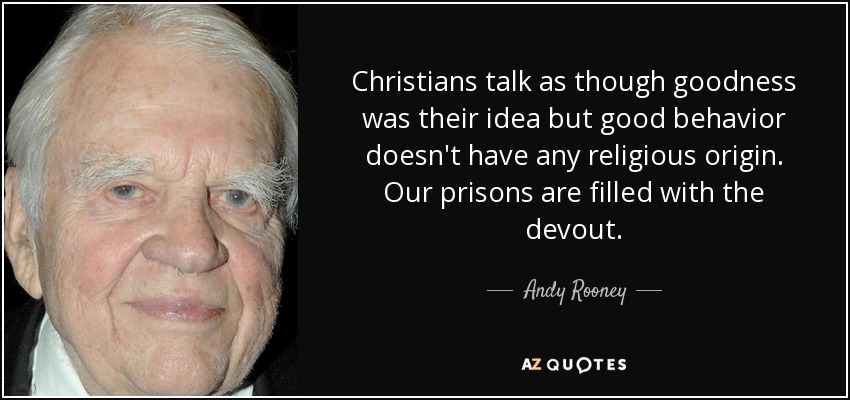 Christians talk as though goodness was their idea but good behavior doesn't have any religious origin. Our prisons are filled with the devout. - Andy Rooney