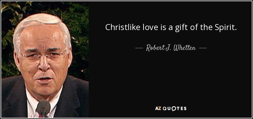 Christlike love is a gift of the Spirit. - Robert J. Whetten