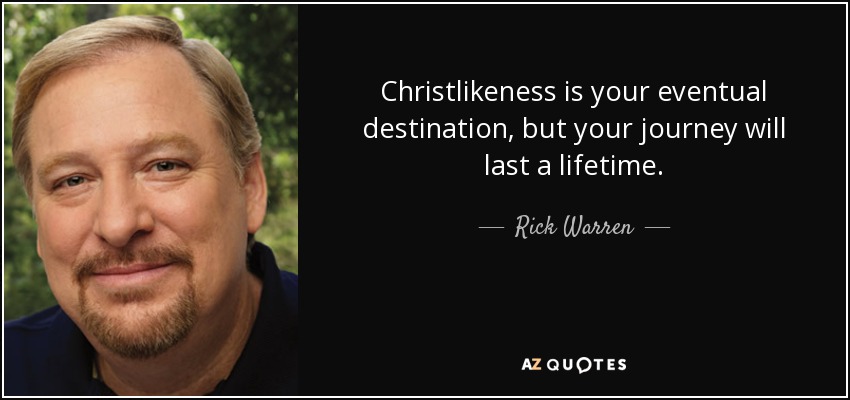 Christlikeness is your eventual destination, but your journey will last a lifetime. - Rick Warren