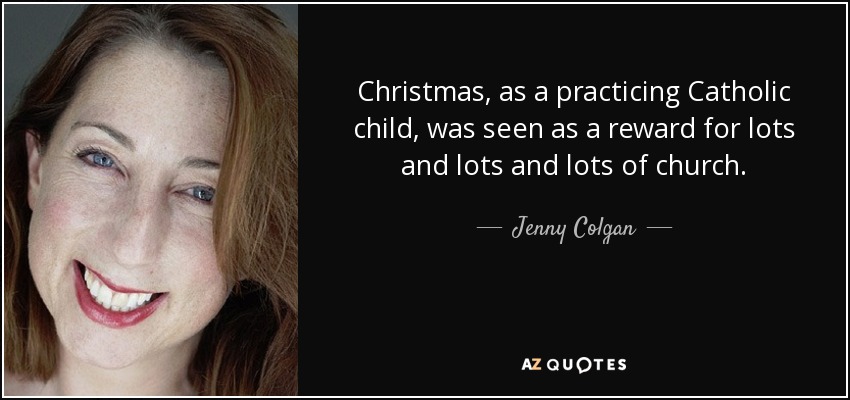 Christmas, as a practicing Catholic child, was seen as a reward for lots and lots and lots of church. - Jenny Colgan