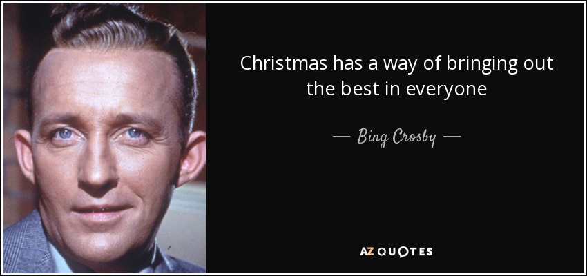 Christmas has a way of bringing out the best in everyone - Bing Crosby