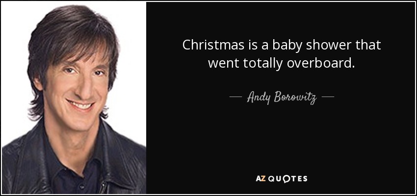 Christmas is a baby shower that went totally overboard. - Andy Borowitz