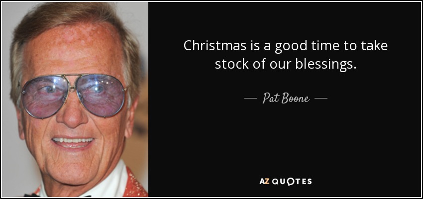 Christmas is a good time to take stock of our blessings. - Pat Boone