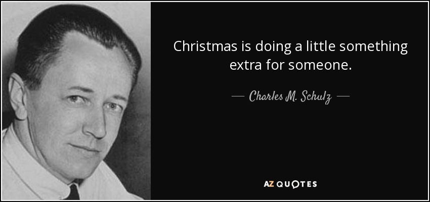 Christmas is doing a little something extra for someone. - Charles M. Schulz