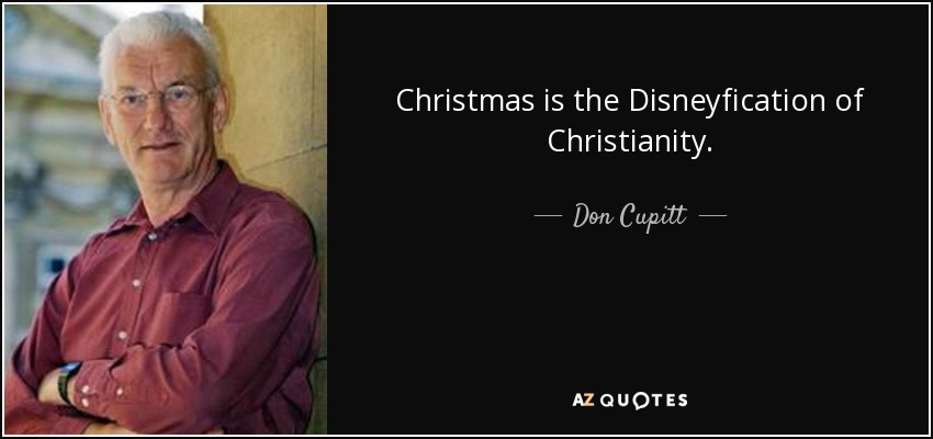 Christmas is the Disneyfication of Christianity. - Don Cupitt