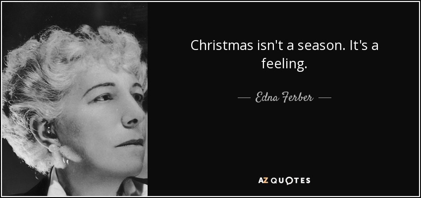Christmas isn't a season. It's a feeling. - Edna Ferber