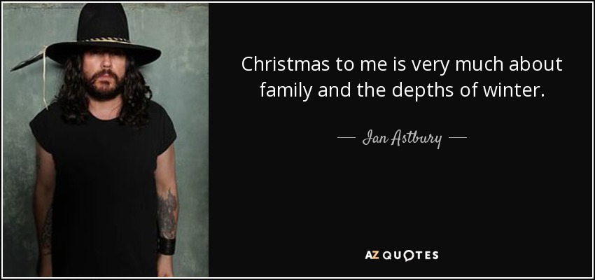 Christmas to me is very much about family and the depths of winter. - Ian Astbury