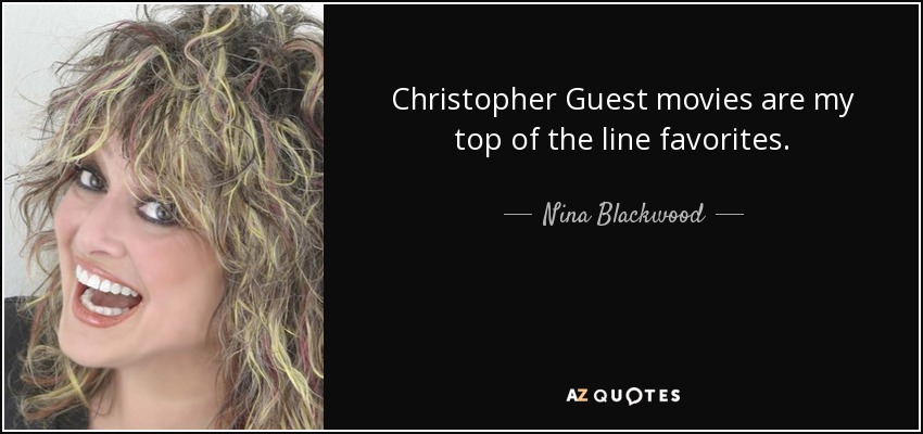 Christopher Guest movies are my top of the line favorites. - Nina Blackwood