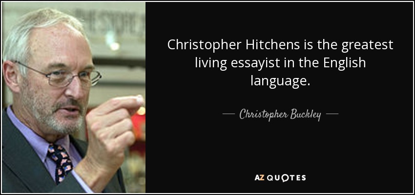 Christopher Hitchens is the greatest living essayist in the English language. - Christopher Buckley