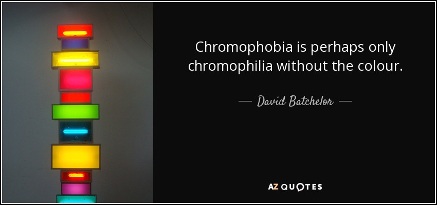 Chromophobia is perhaps only chromophilia without the colour. - David Batchelor