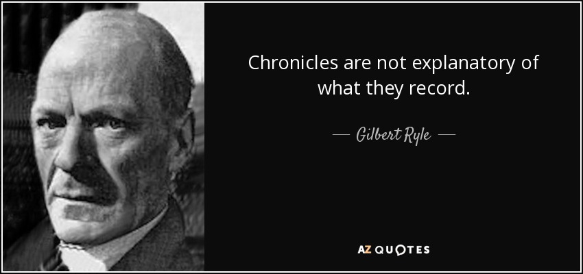 Chronicles are not explanatory of what they record. - Gilbert Ryle