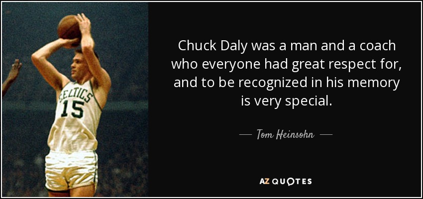Chuck Daly was a man and a coach who everyone had great respect for, and to be recognized in his memory is very special. - Tom Heinsohn