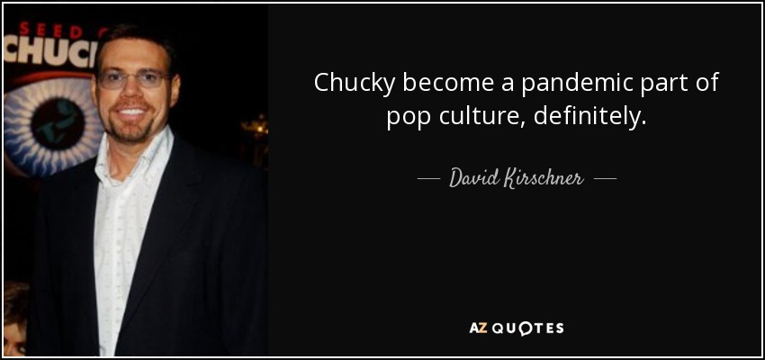 Chucky become a pandemic part of pop culture, definitely. - David Kirschner