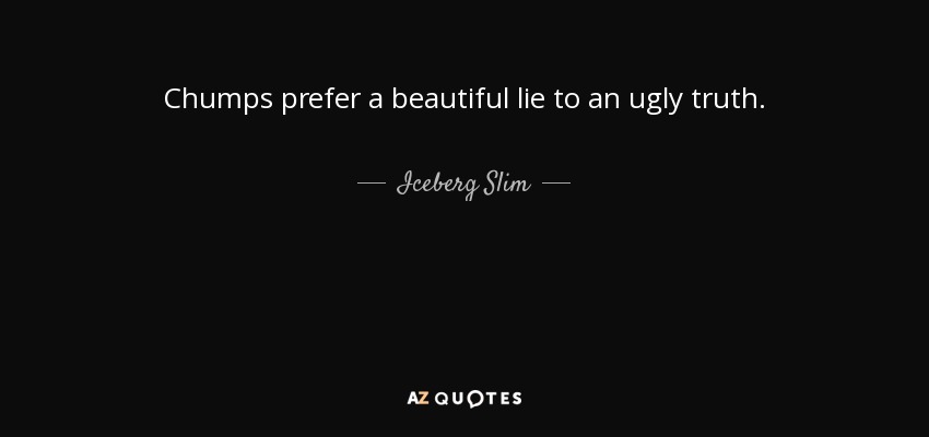 Chumps prefer a beautiful lie to an ugly truth. - Iceberg Slim
