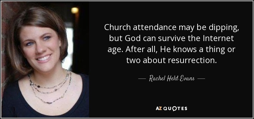 Church attendance may be dipping, but God can survive the Internet age. After all, He knows a thing or two about resurrection. - Rachel Held Evans