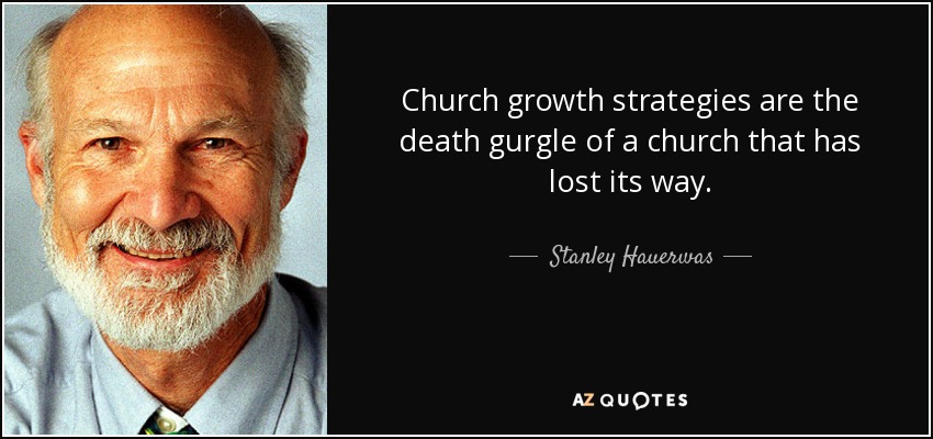 Church growth strategies are the death gurgle of a church that has lost its way. - Stanley Hauerwas