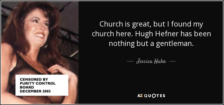 Church is great, but I found my church here. Hugh Hefner has been nothing but a gentleman. - Jessica Hahn