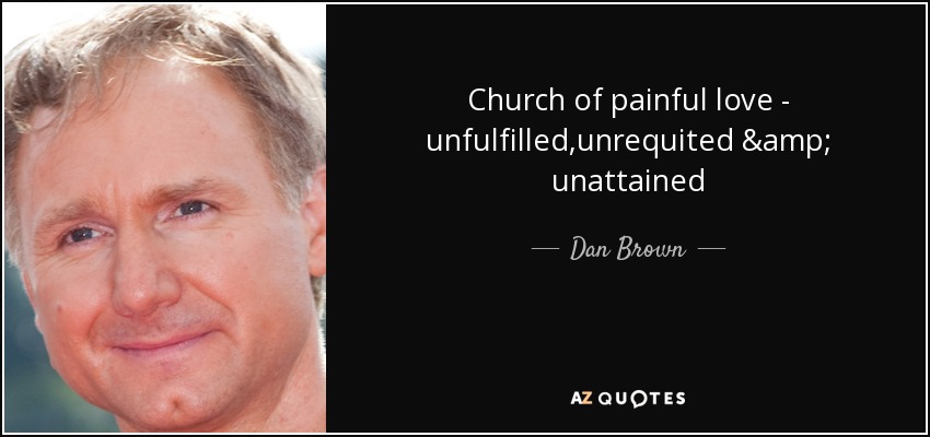 Church of painful love - unfulfilled,unrequited & unattained - Dan Brown