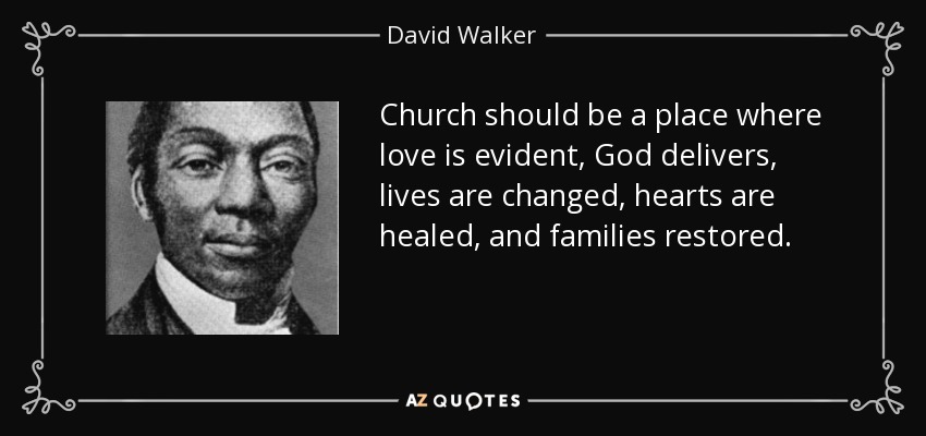 Church should be a place where love is evident, God delivers, lives are changed, hearts are healed, and families restored. - David Walker