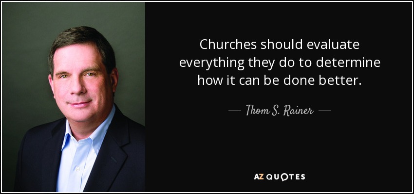 Churches should evaluate everything they do to determine how it can be done better. - Thom S. Rainer