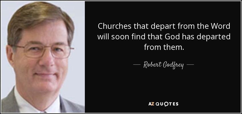 Churches that depart from the Word will soon find that God has departed from them. - Robert Godfrey