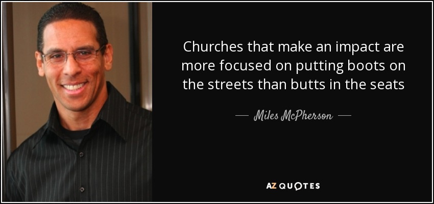 Churches that make an impact are more focused on putting boots on the streets than butts in the seats - Miles McPherson