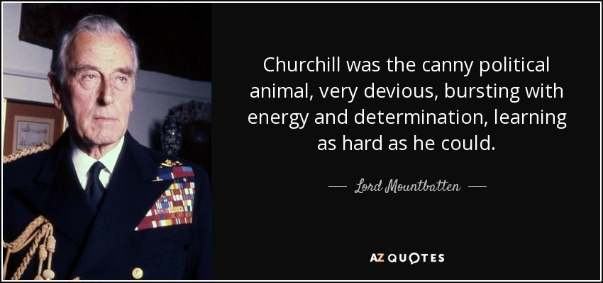 Churchill was the canny political animal, very devious, bursting with energy and determination, learning as hard as he could. - Lord Mountbatten