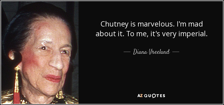 Chutney is marvelous. I'm mad about it. To me, it's very imperial. - Diana Vreeland
