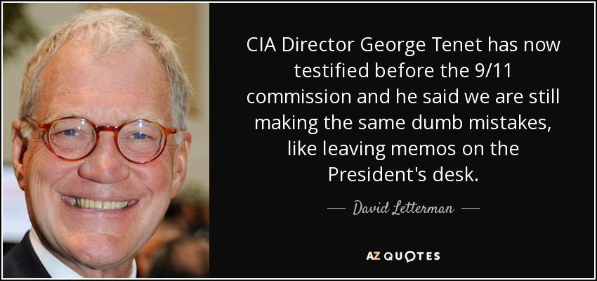 CIA Director George Tenet has now testified before the 9/11 commission and he said we are still making the same dumb mistakes, like leaving memos on the President's desk. - David Letterman