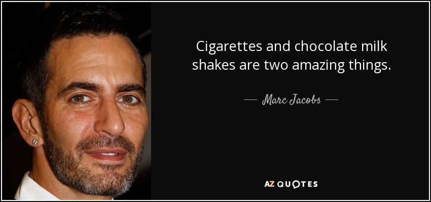Cigarettes and chocolate milk shakes are two amazing things. - Marc Jacobs